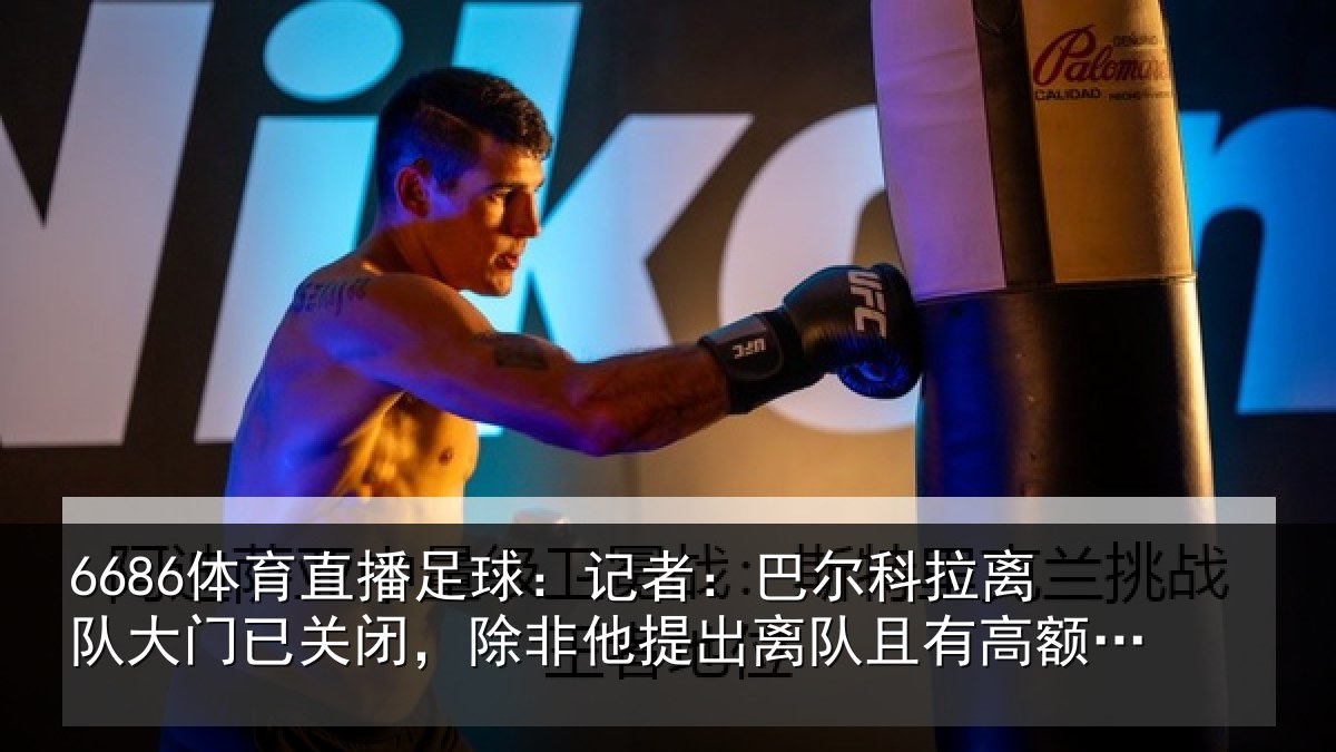 6686体育直播足球:记者:巴尔科拉离队大门已关闭,除非他提出离队且有高额报价