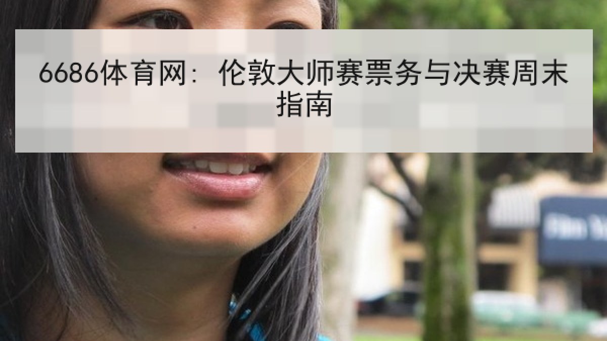 6686体育网: 伦敦大师赛票务与决赛周末指南