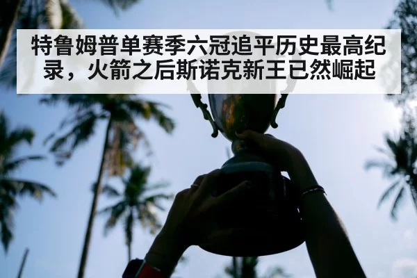 特鲁姆普单赛季六冠追平历史最高纪录，火箭之后斯诺克新王已然崛起